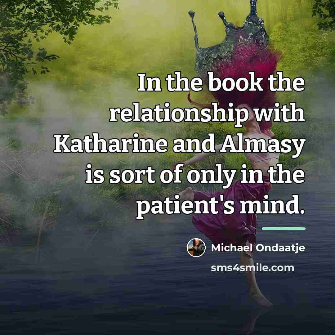 “In the book the relationship with Katharine and Almasy is…” quote by Michael Ondaatje