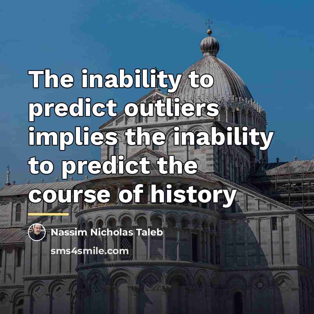 “The inability to predict outliers implies the inability to predict…” quote by Nassim Nicholas Taleb