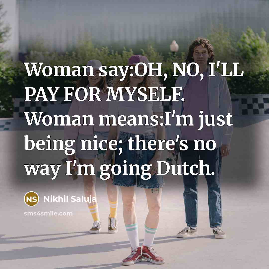 “Woman say:OH, NO, I'LL PAY FOR MYSELF. Woman means:I'm just…” quote by Nikhil Saluja
