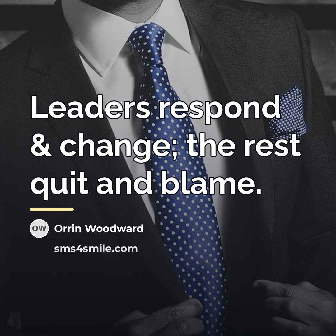 “Leaders respond & change; the rest quit and blame.…” quote by Orrin Woodward