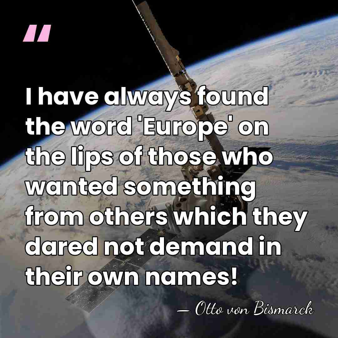 I have always found the word 'Europe' on the lips of those&hellip; - Otto von Bismarck