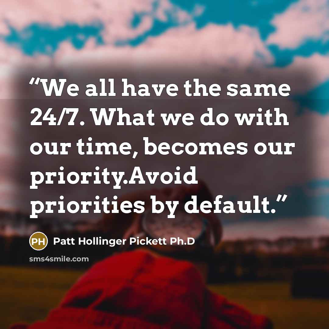“We all have the same 24/7. What we do with our time, becomes our priority.Avoid priorities by default.” quote by Patt Hollinger Pickett Ph.D