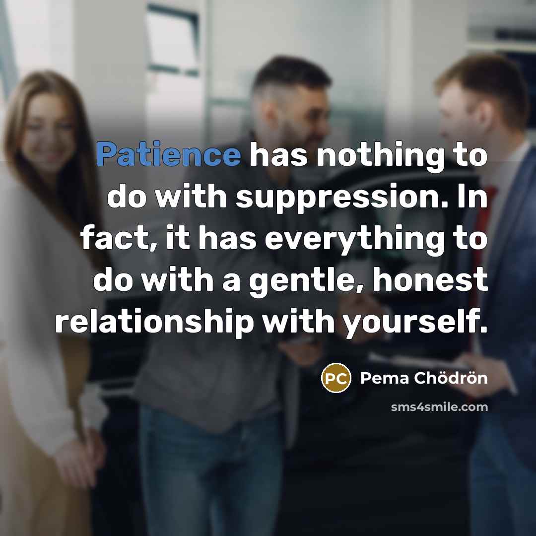 “Patience has nothing to do with suppression. In fact, it…” quote by Pema Chodron