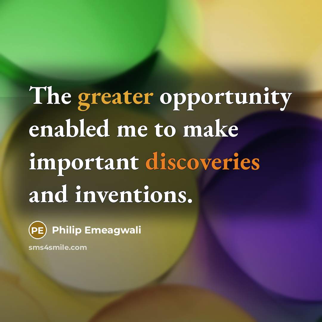 “The greater opportunity enabled me to make important discoveries and inventions.” quote by Philip Emeagwali