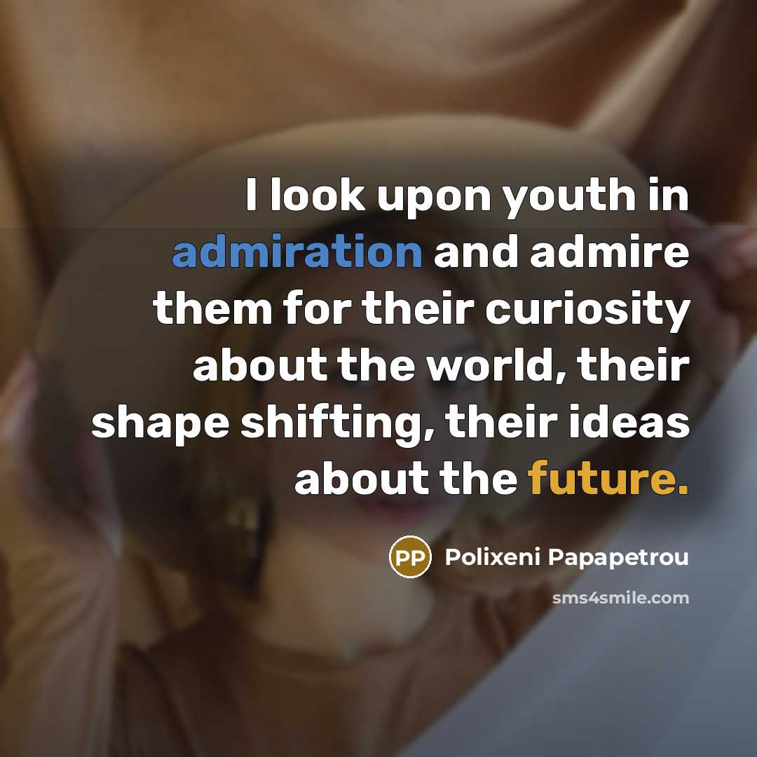 “I look upon youth in admiration and admire them for…” quote by Polixeni Papapetrou