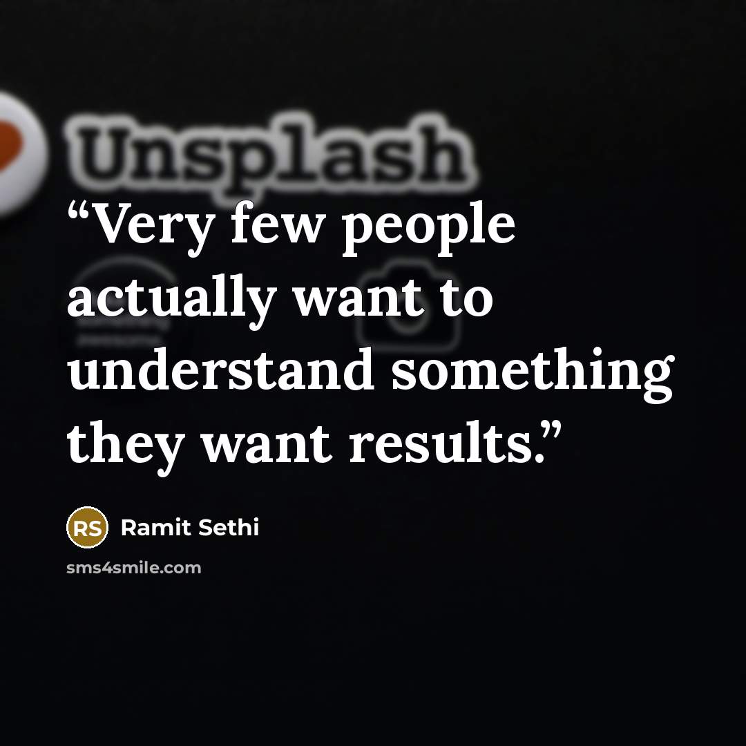 “Very few people actually want to understand something they want results.” quote by Ramit Sethi