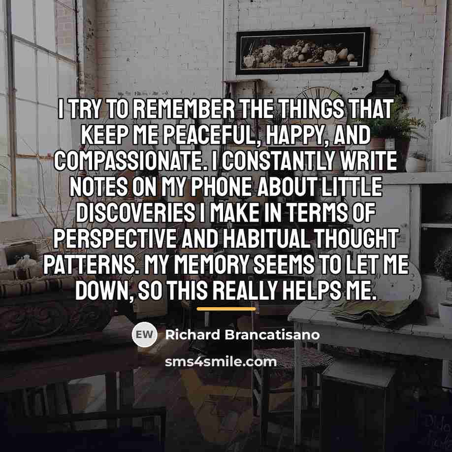 “I try to remember the things that keep me peaceful,…” quote by Richard Brancatisano