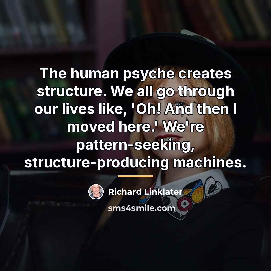 “The human psyche creates structure. We all go through our…” quote by Richard Linklater