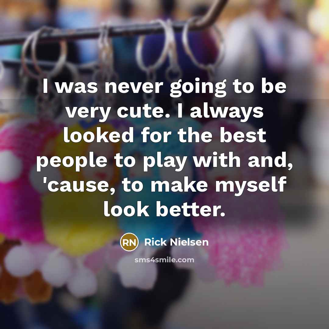 “I was never going to be very cute. I always…” quote by Rick Nielsen