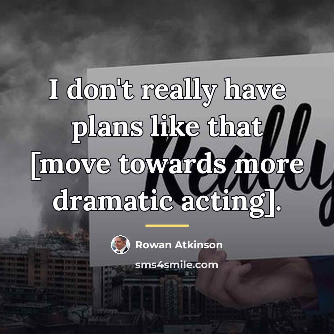 “I don't really have plans like that [move towards more…” quote by Rowan Atkinson