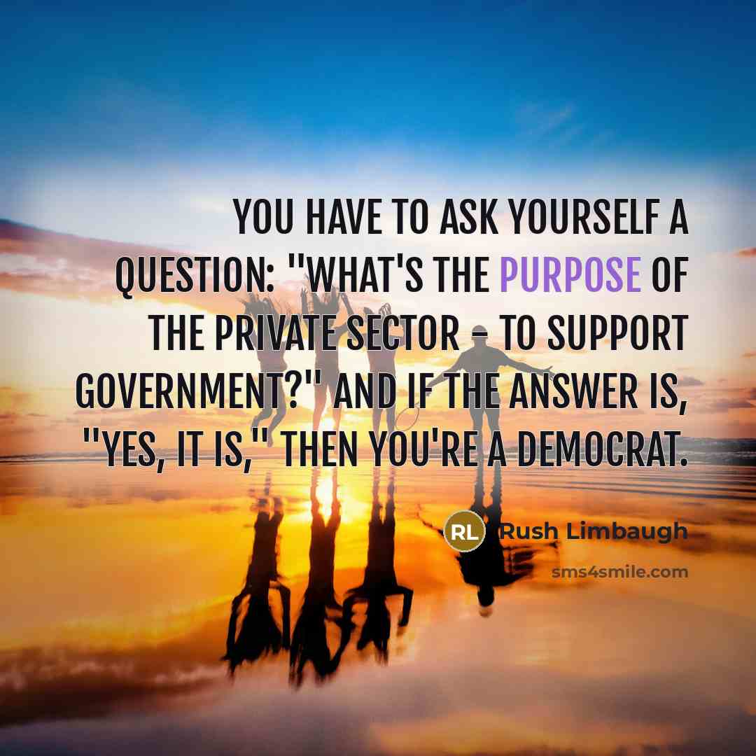 “You have to ask yourself a question: "What's the purpose…” quote by Rush Limbaugh
