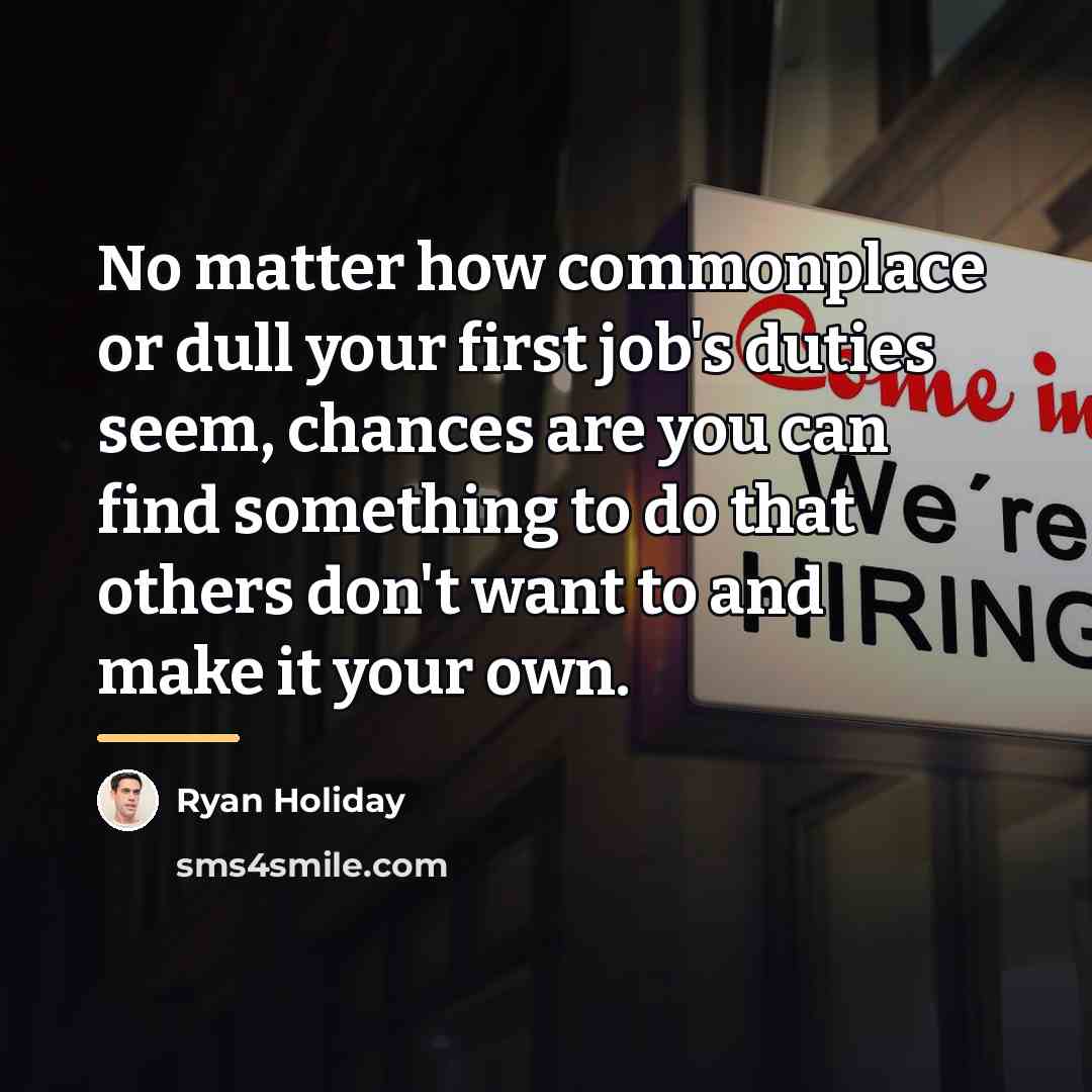 “No matter how commonplace or dull your first job's duties…” quote by Ryan Holiday