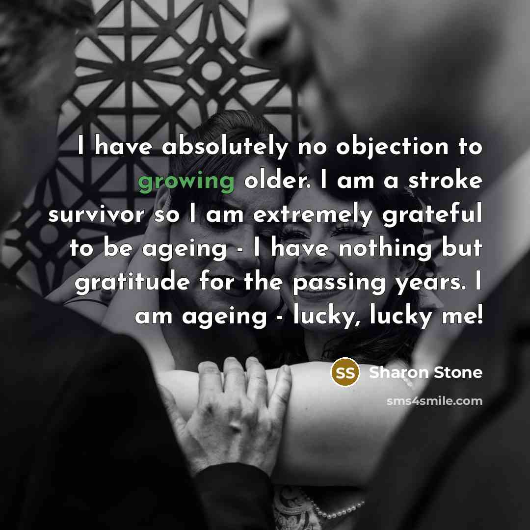 “I have absolutely no objection to growing older. I am…” quote by Sharon Stone