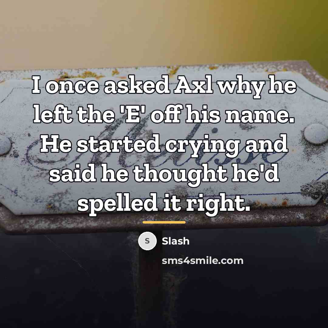 “I once asked Axl why he left the 'E' off…” quote by Slash
