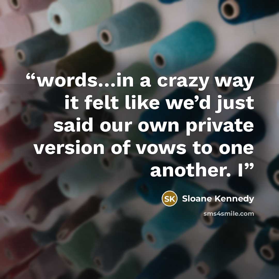 “words…in a crazy way it felt like we’d just said our own private version of vows to one another. I” quote by Sloane Kennedy