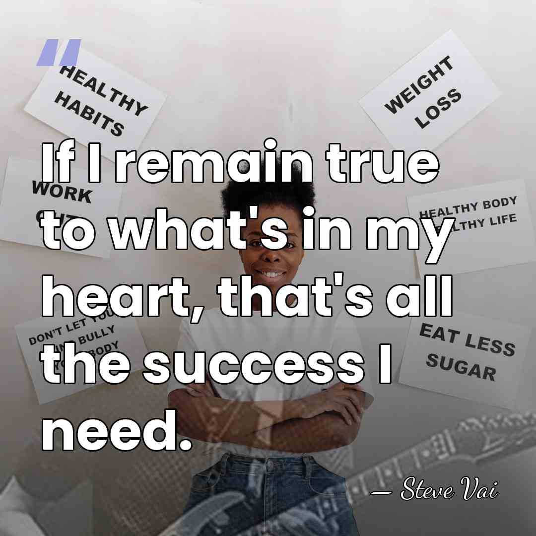 If I remain true to what's in my heart, that's all the&hellip; - Steve Vai