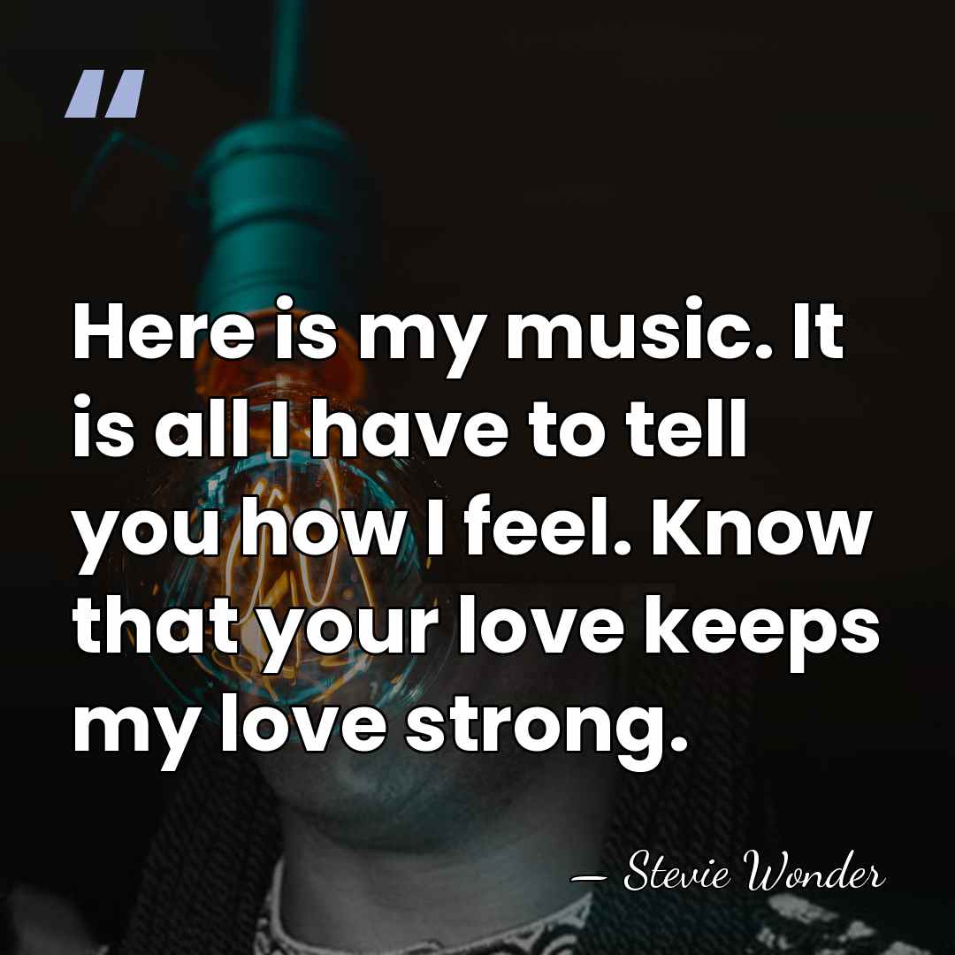 Here is my music. It is all I have to tell you&hellip; - Stevie Wonder