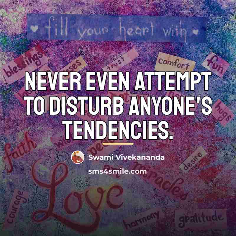 “Never even attempt to disturb anyone's tendencies.…” quote by Swami Vivekananda