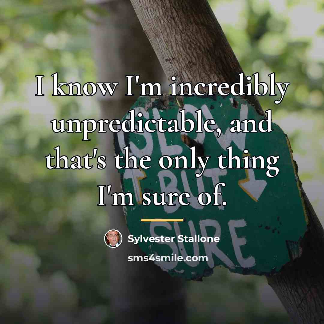 “I know I'm incredibly unpredictable, and that's the only thing…” quote by Sylvester Stallone
