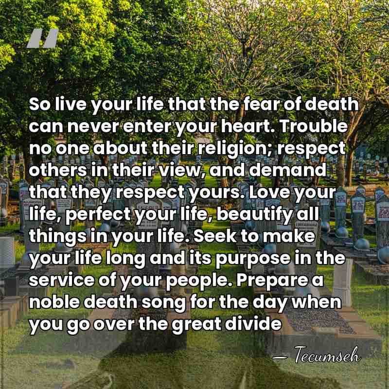So live your life that the fear of death can never enter&hellip; - Tecumseh