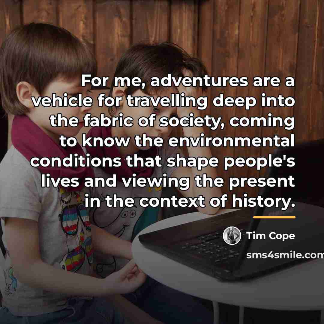 “For me, adventures are a vehicle for travelling deep into…” quote by Tim Cope