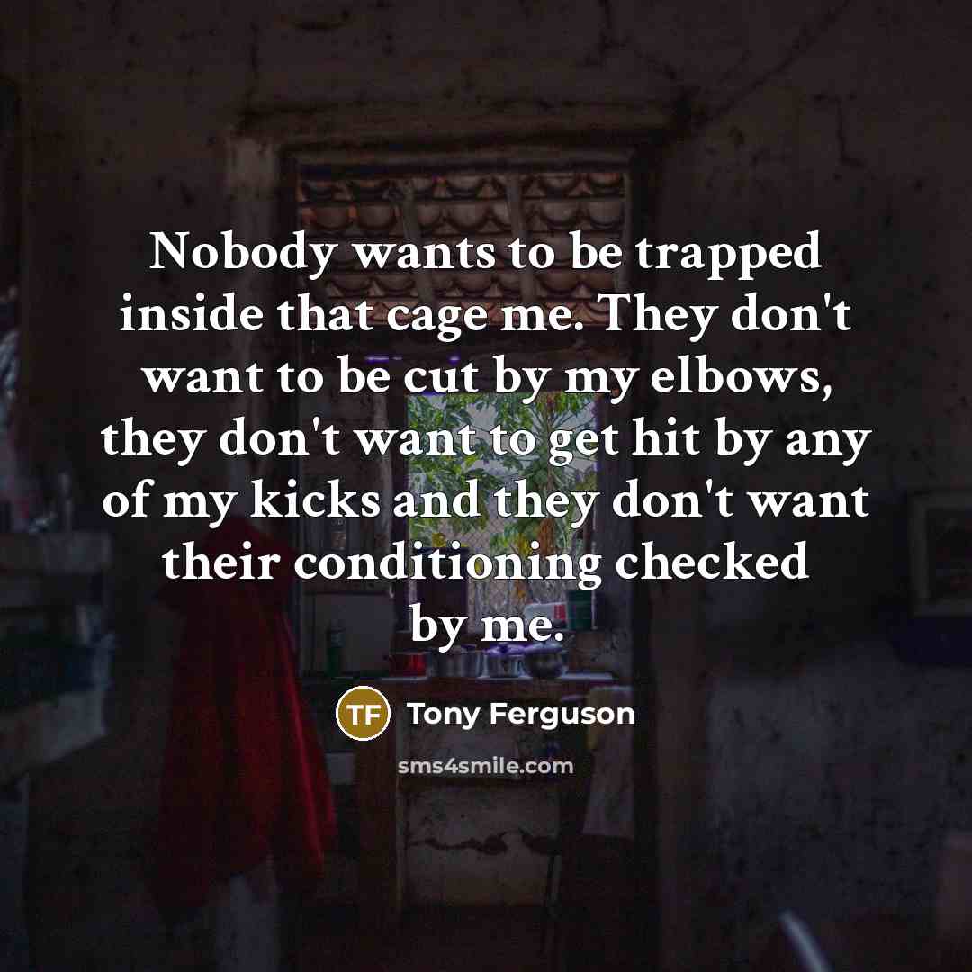 “Nobody wants to be trapped inside that cage me. They…” quote by Tony Ferguson