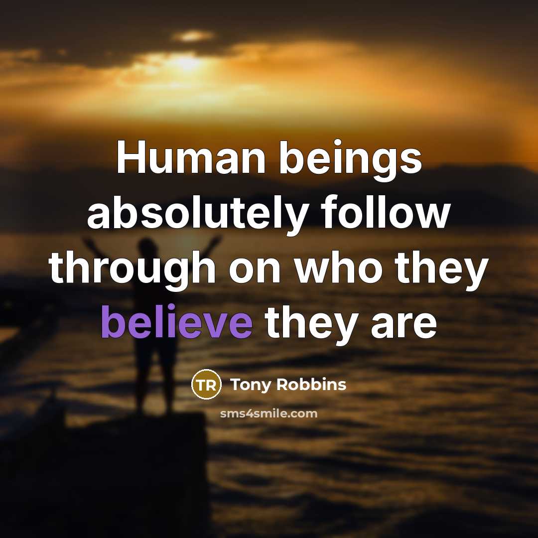 “Human beings absolutely follow through on who they believe they…” quote by Tony Robbins