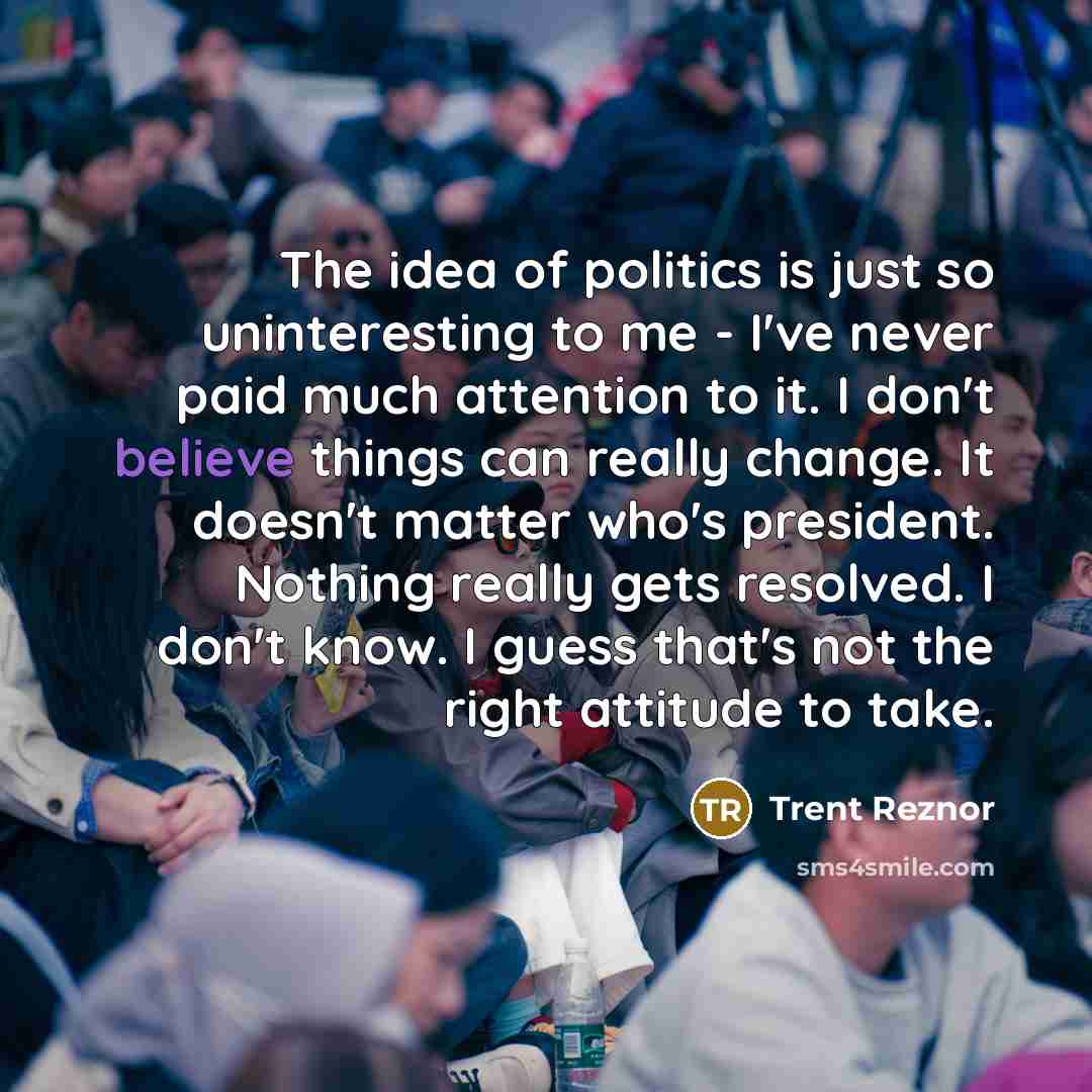 “The idea of politics is just so uninteresting to me…” quote by Trent Reznor