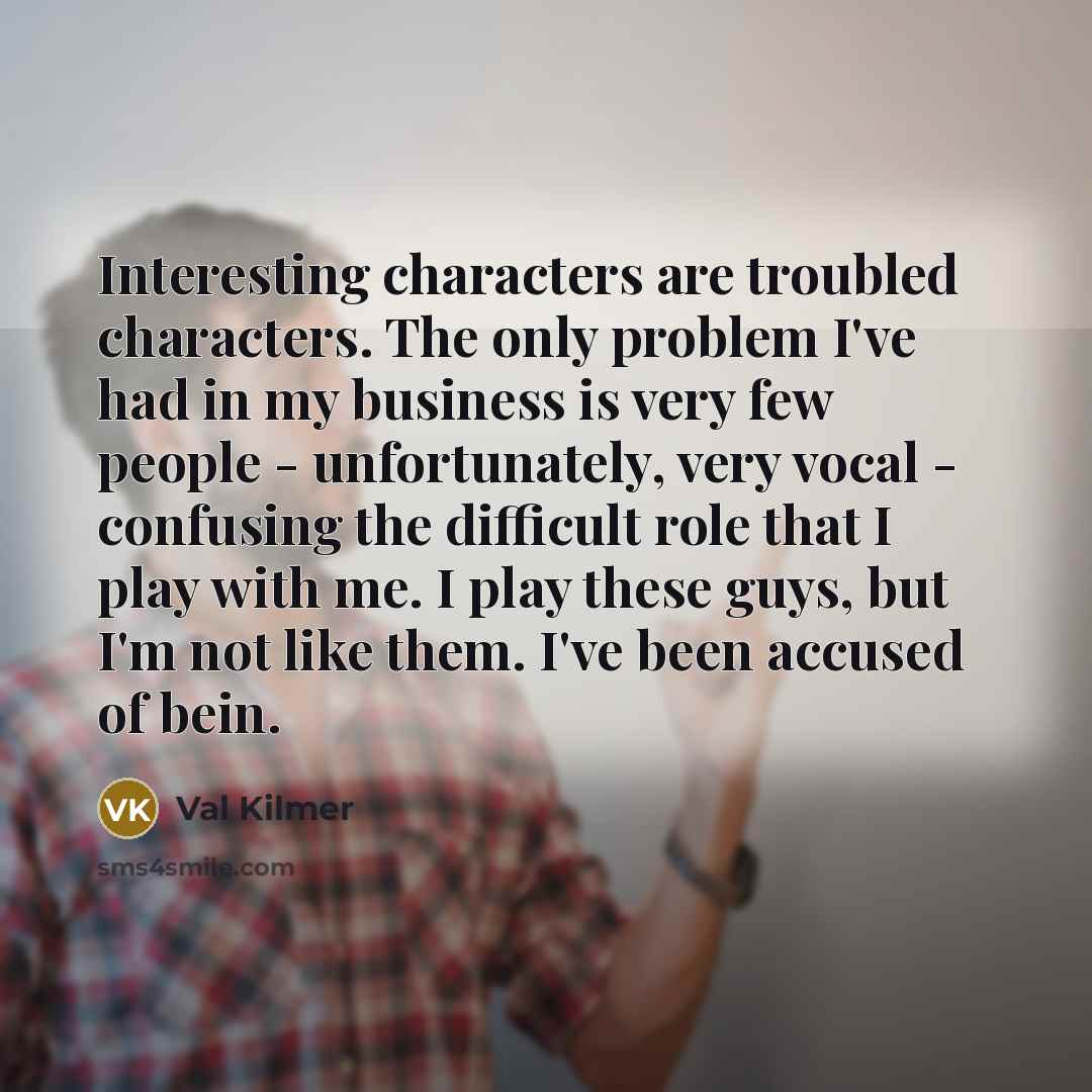 “Interesting characters are troubled characters. The only problem I've had…” quote by Val Kilmer
