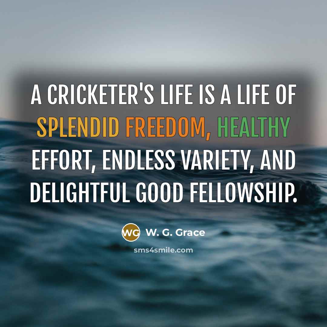 “A cricketer's life is a life of splendid freedom, healthy…” quote by W. G. Grace