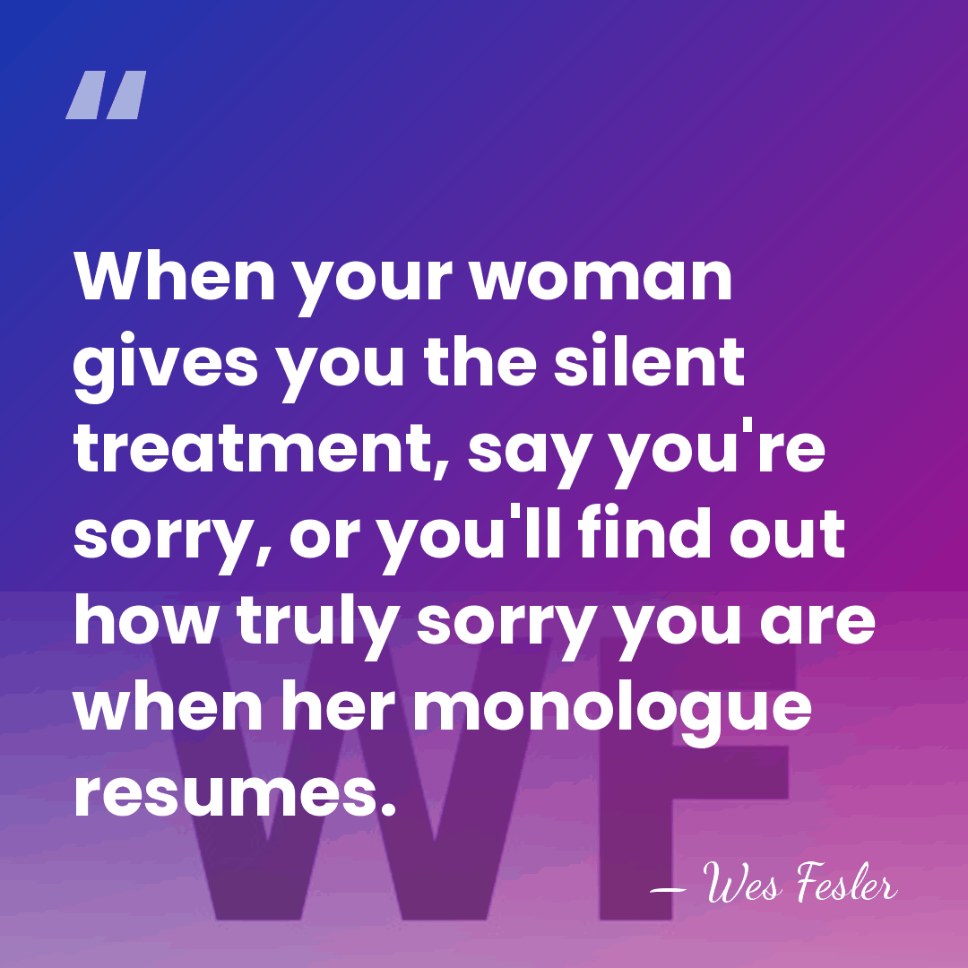 When your woman gives you the silent treatment, say you're sorry, or&hellip; - Wes Fesler