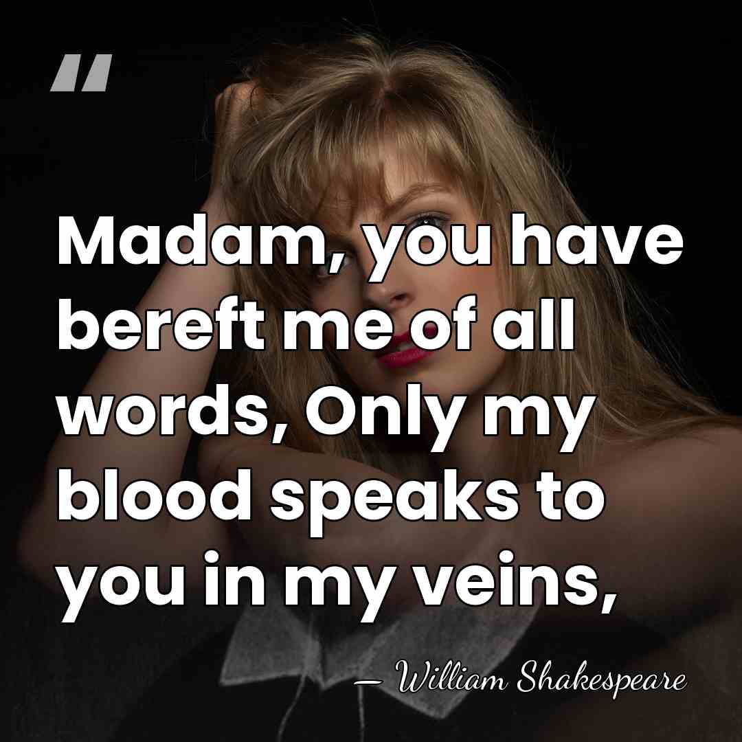 Madam, you have bereft me of all words, Only my blood speaks&hellip; - William Shakespeare