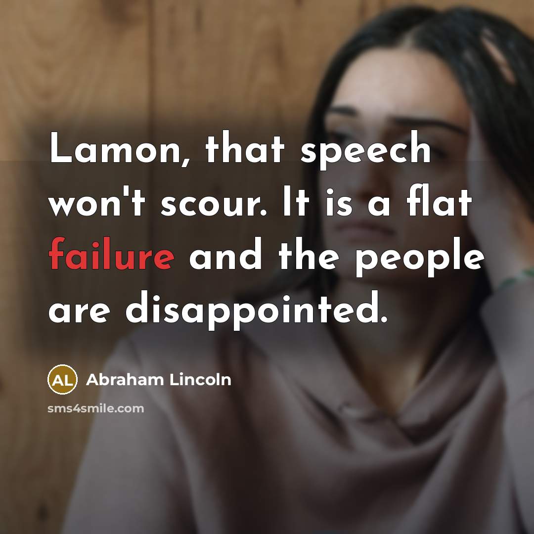 “Lamon, that speech won't scour. It is a flat failure…” quote by Abraham Lincoln