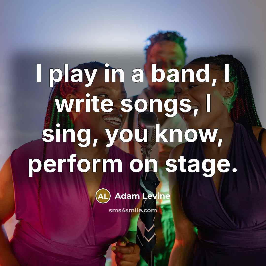 “I play in a band, I write songs, I sing,…” quote by Adam Levine