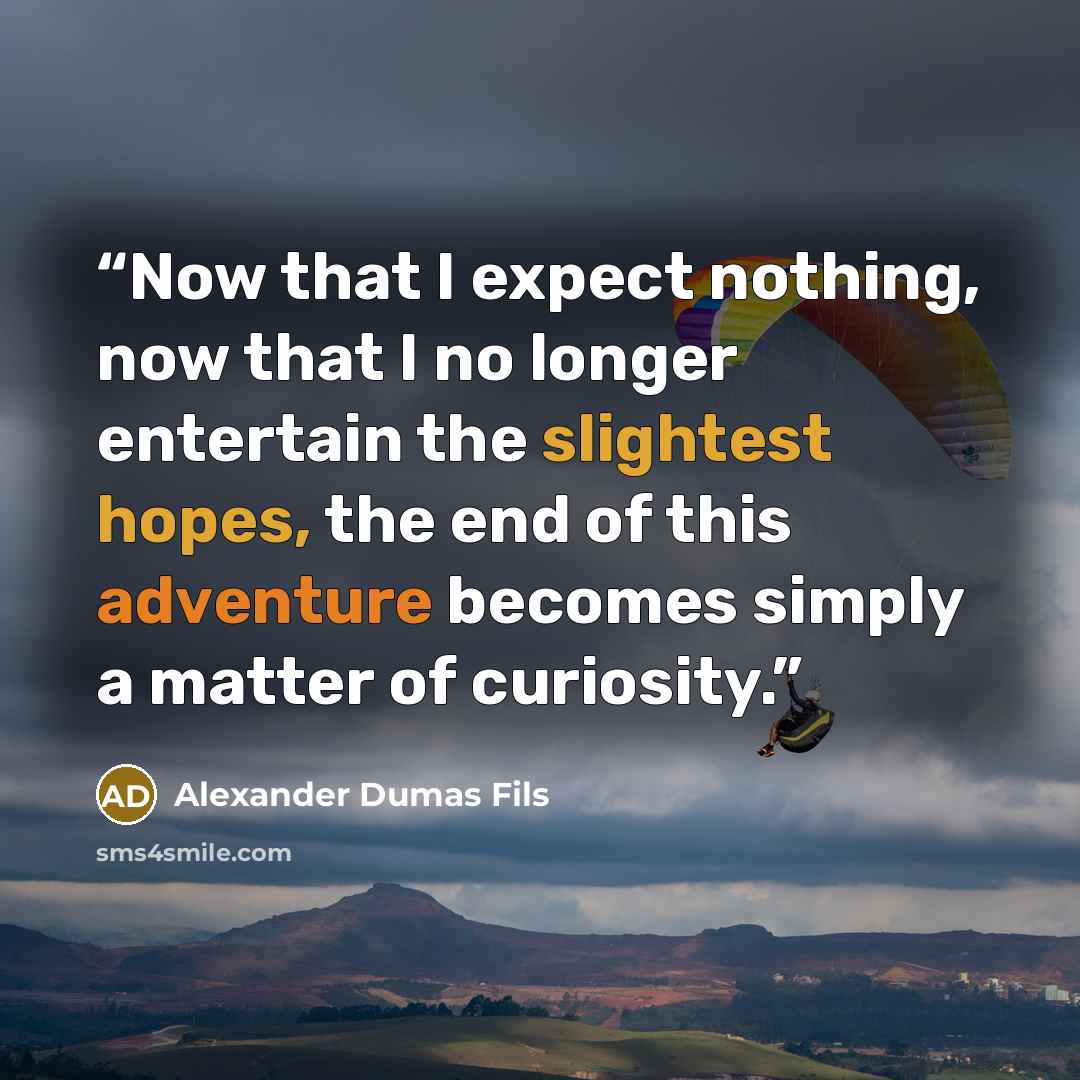“Now that I expect nothing, now that I no longer entertain the slightest hopes, the end of this adventure becomes simply a matter of curiosity.” quote by Alexander Dumas Fils