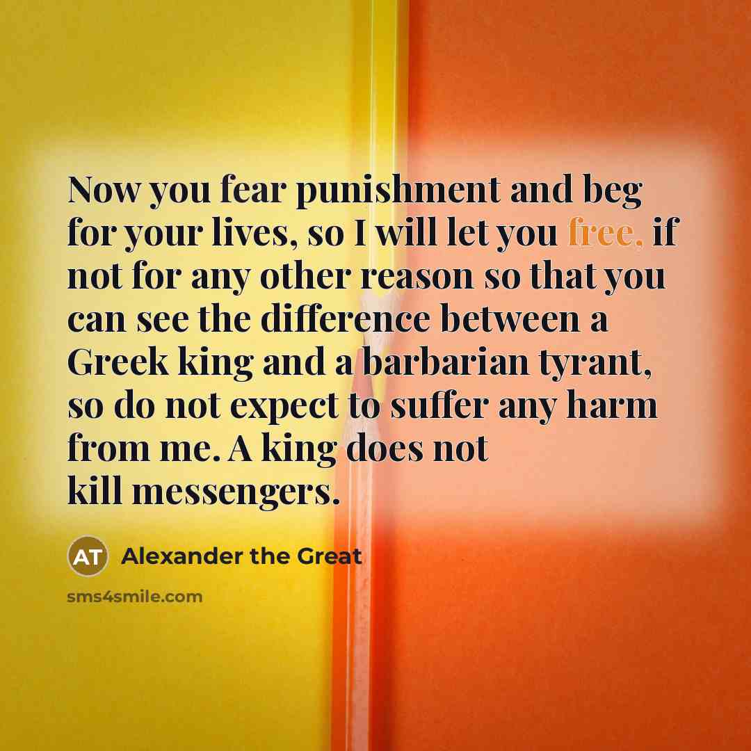 “Now you fear punishment and beg for your lives, so…” quote by Alexander the Great