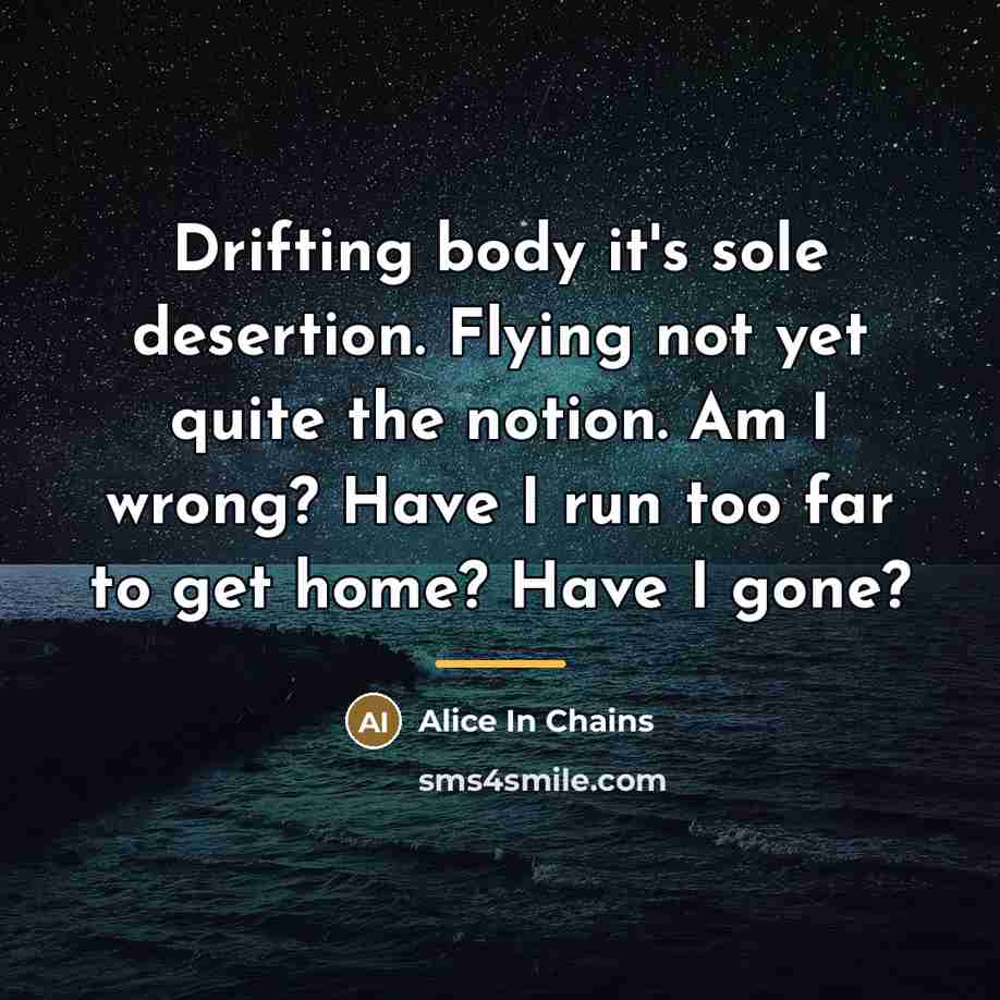 “Drifting body it's sole desertion. Flying not yet quite the…” quote by Alice In Chains