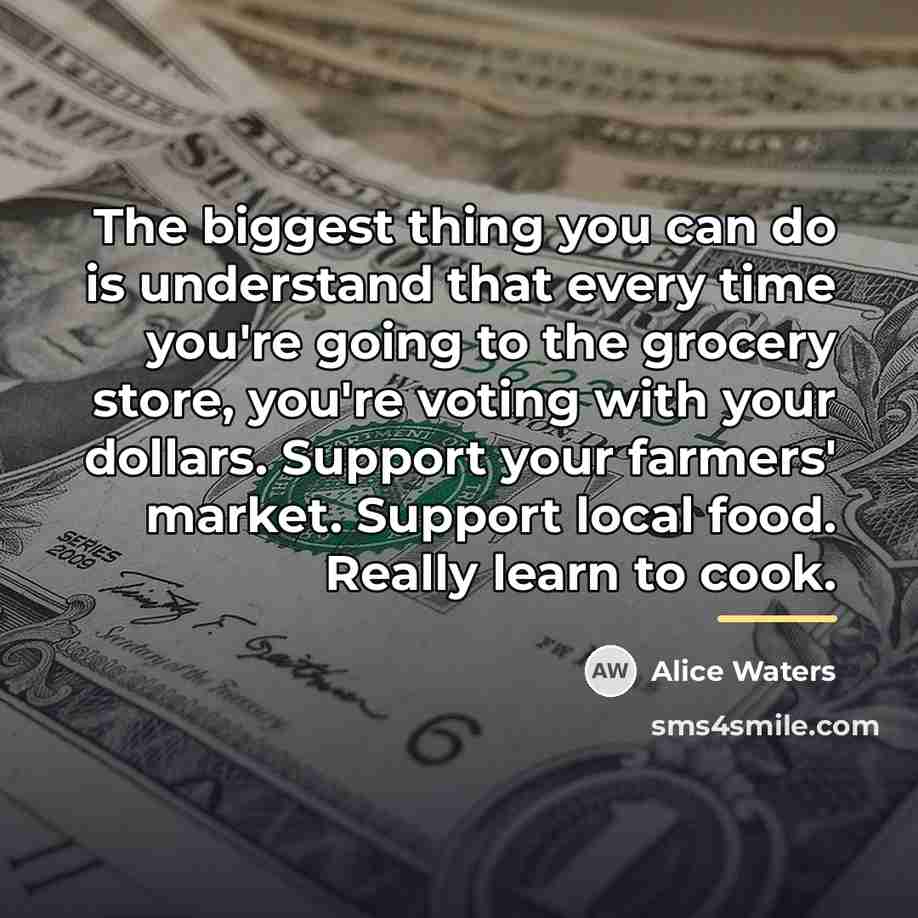 “The biggest thing you can do is understand that every…” quote by Alice Waters