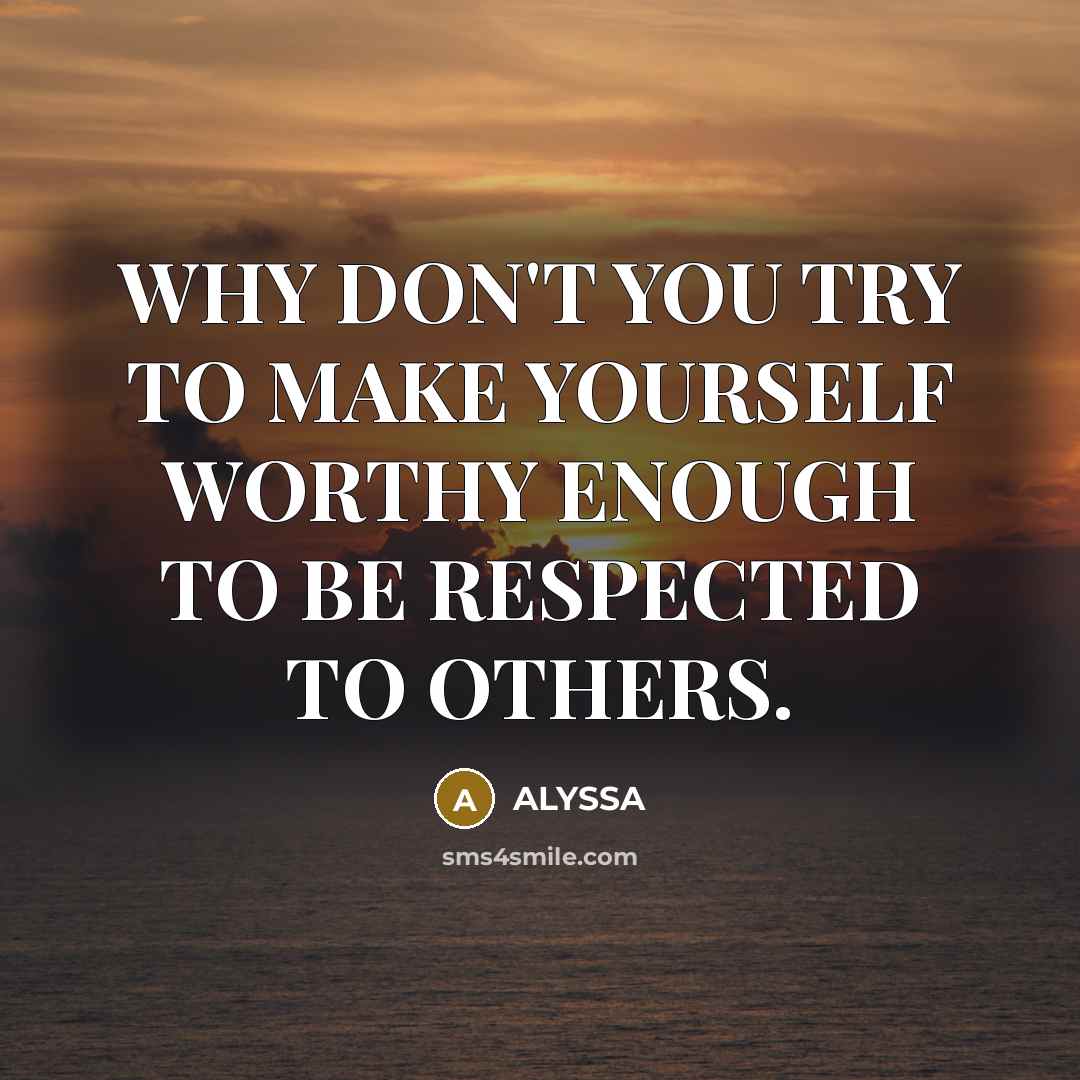 “WHY DON'T YOU TRY TO MAKE YOURSELF WORTHY ENOUGH TO…” quote by ALYSSA