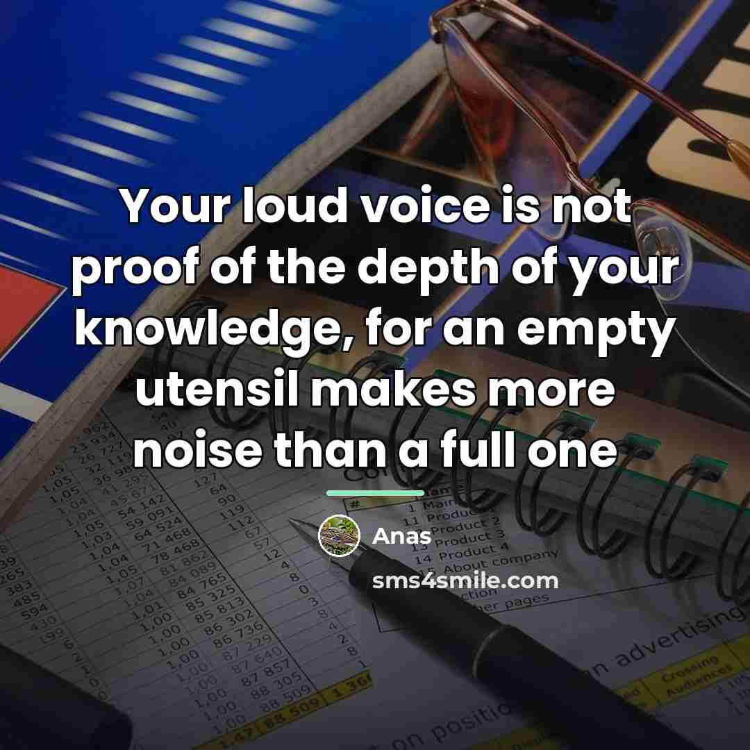 “Your loud voice is not proof of the depth of…” quote by Anas