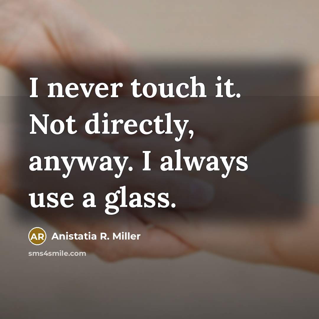 “I never touch it. Not directly, anyway. I always use…” quote by Anistatia R. Miller