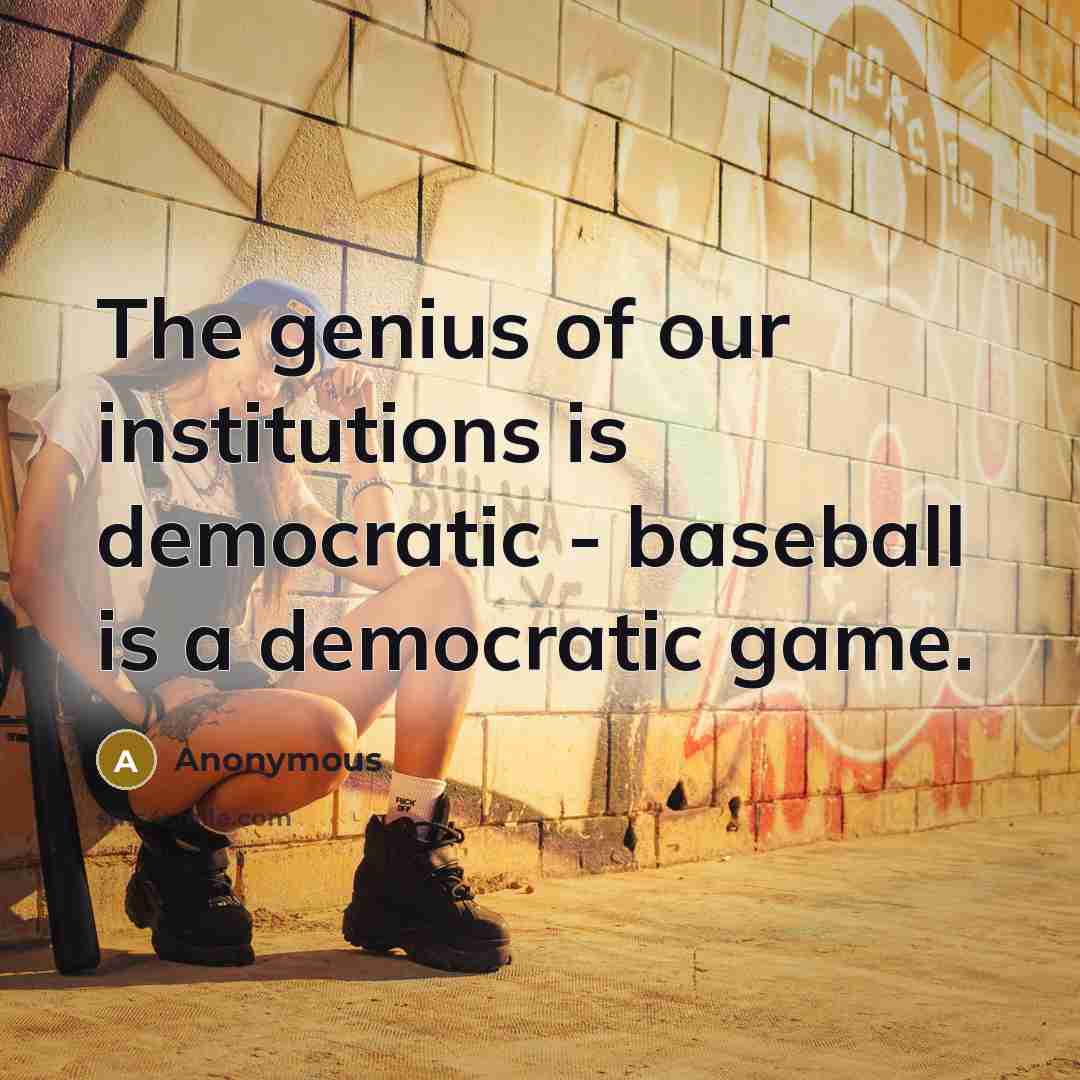 “The genius of our institutions is democratic - baseball is…” quote by Anonymous