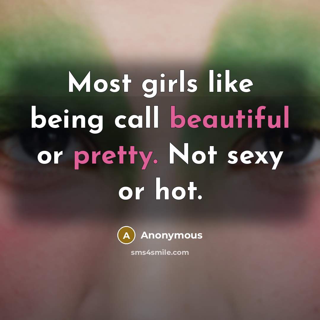 “Most girls like being call beautiful or pretty. Not sexy or hot.” quote by Anonymous