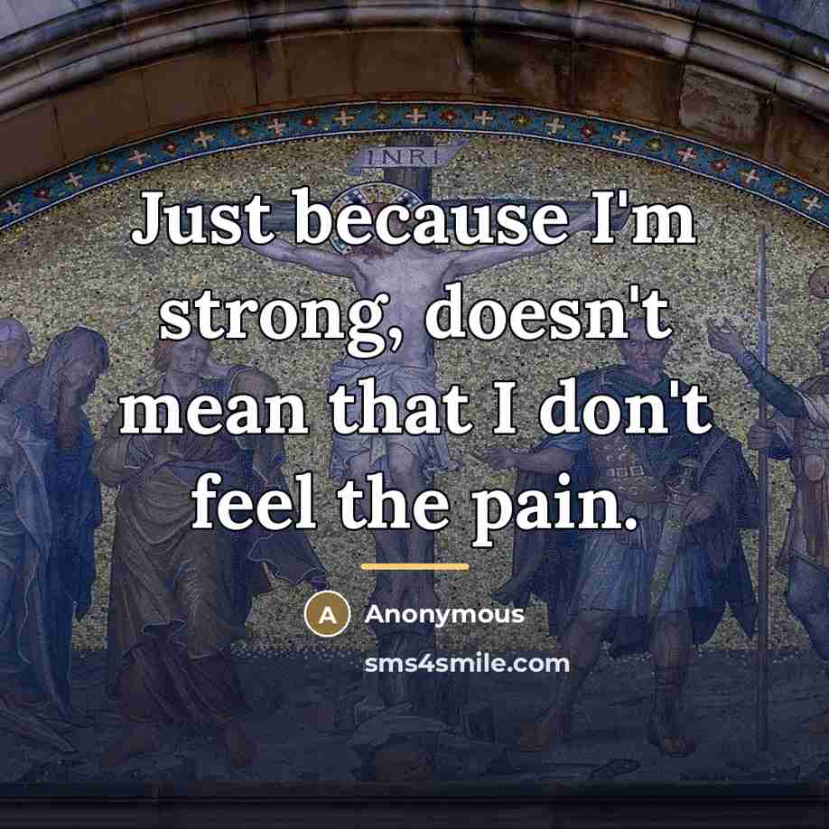 “Just because I'm strong, doesn't mean that I don't feel…” quote by Anonymous