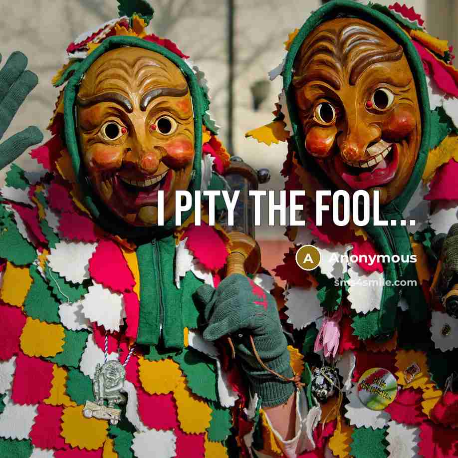 “I pity the FOOL...” quote by Anonymous