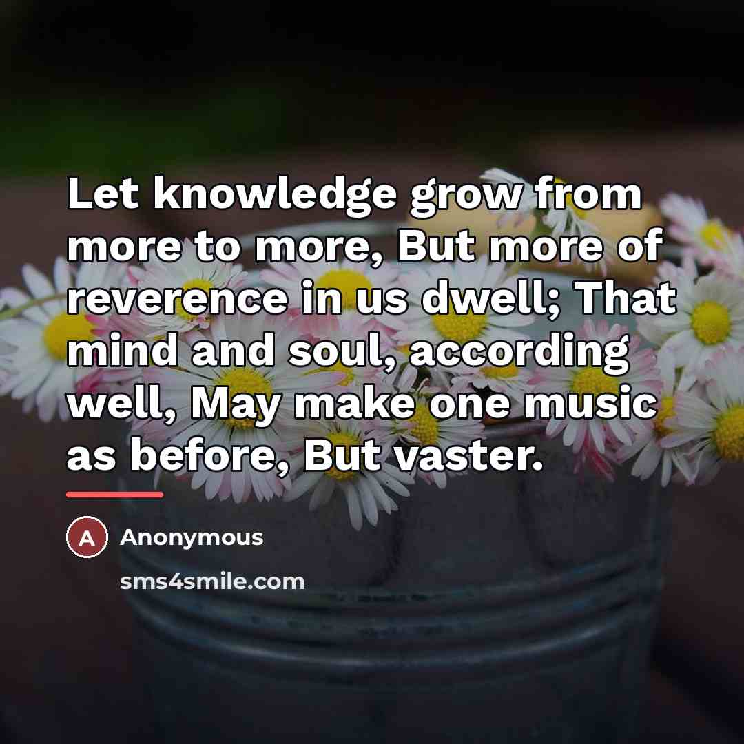 “Let knowledge grow from more to more, But more of…” quote by Anonymous