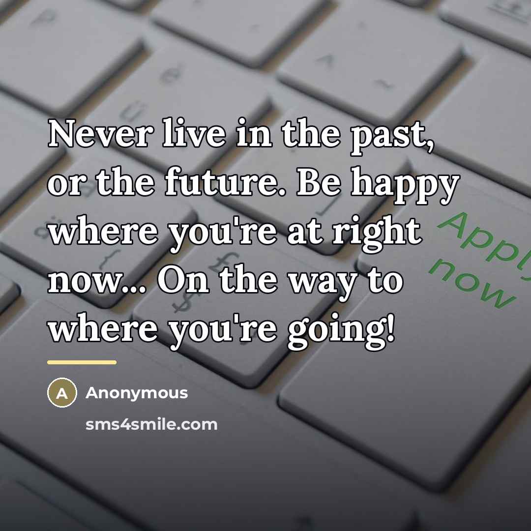 “Never live in the past, or the future. Be happy…” quote by Anonymous