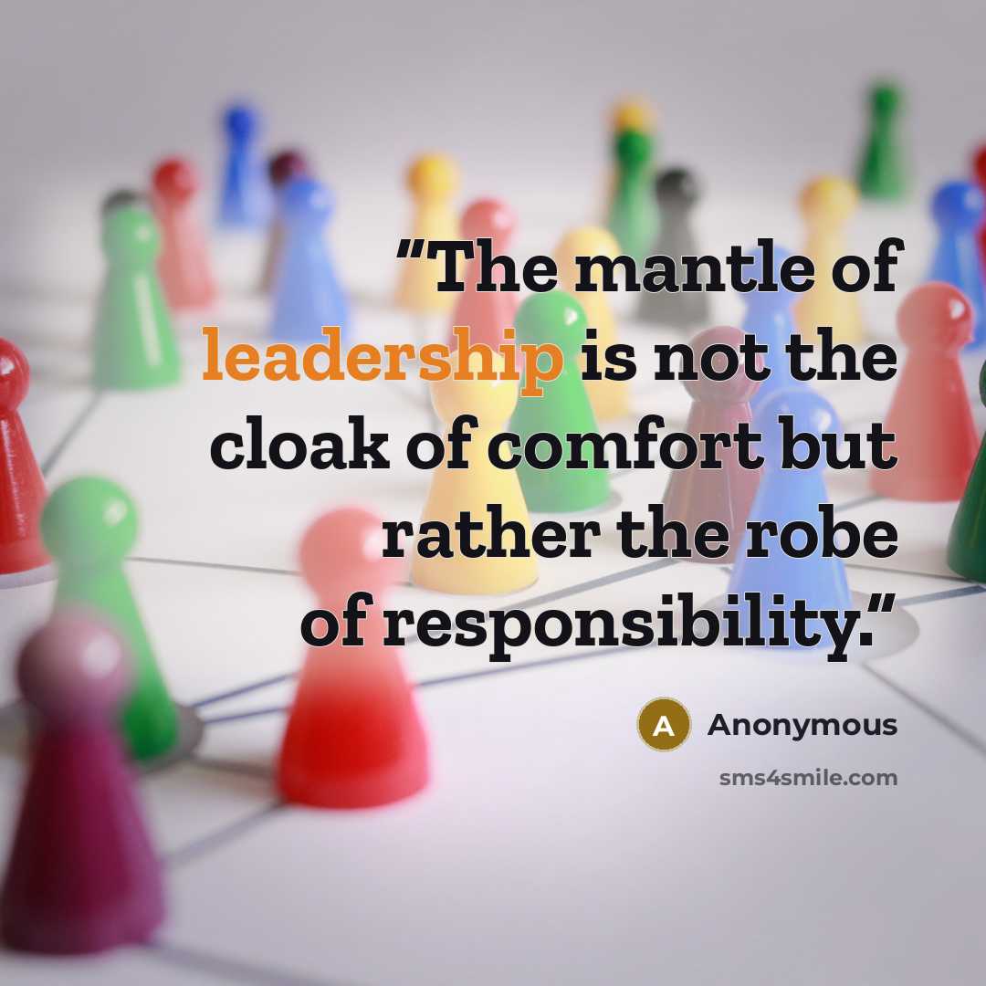 “The mantle of leadership is not the cloak of comfort but rather the robe of responsibility.” quote by Anonymous