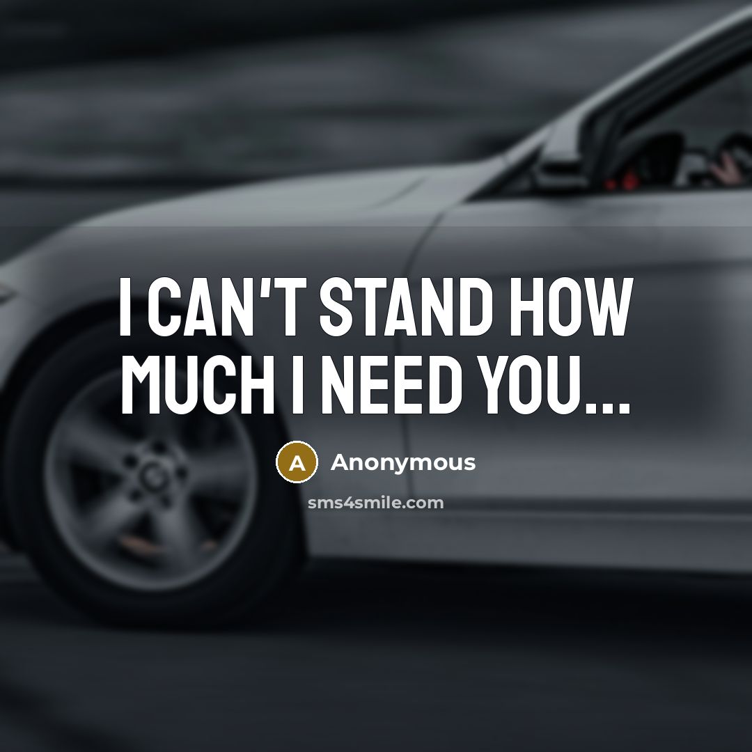 “I can't stand how much I need you...” quote by Anonymous