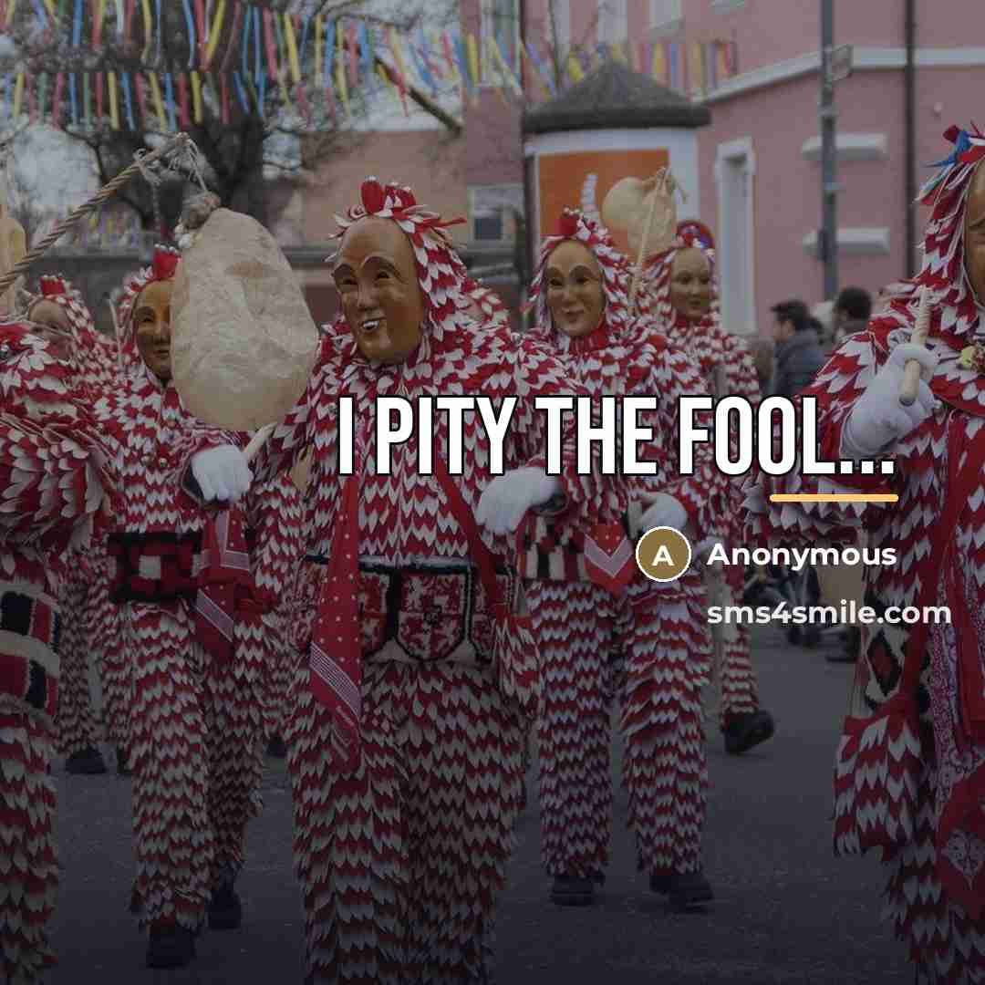 “I pity the FOOL...…” quote by Anonymous